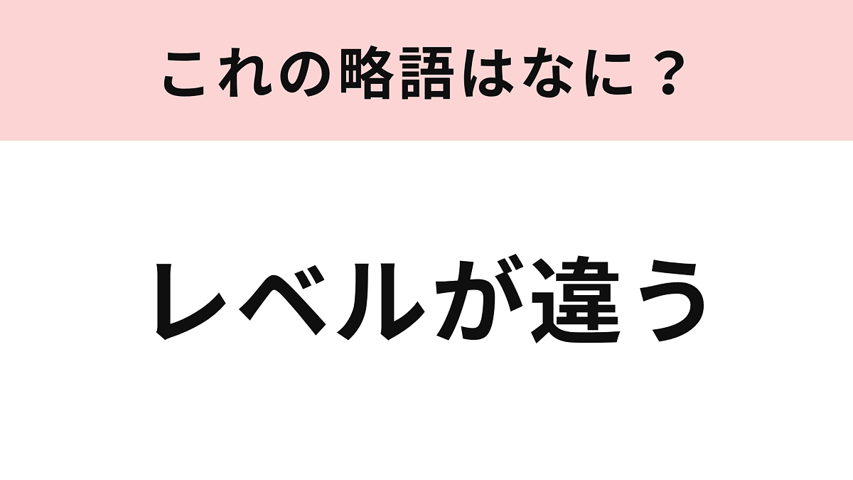 【略語クイズ】「レベルが違う」の略語は?相手を褒めるときに使う言葉!