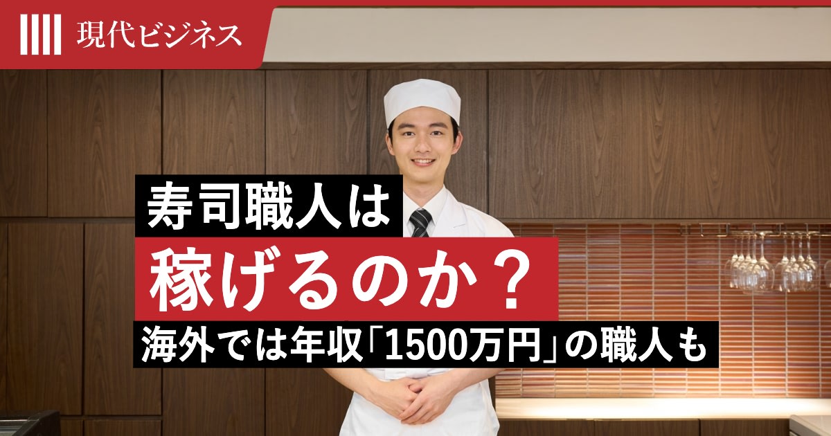 寿司職人は本当に稼げるのか?平均年収「450万円」のウラで…海外では「年収1500万円」稼ぐ職人も