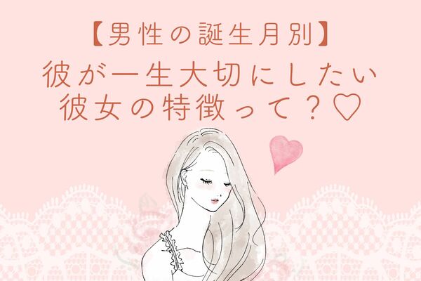 【男性の誕生月別】一生失いたくない♡彼が「生涯大切にしたい彼女」の特徴＜7月～12月＞ Peachy ライブドアニュース