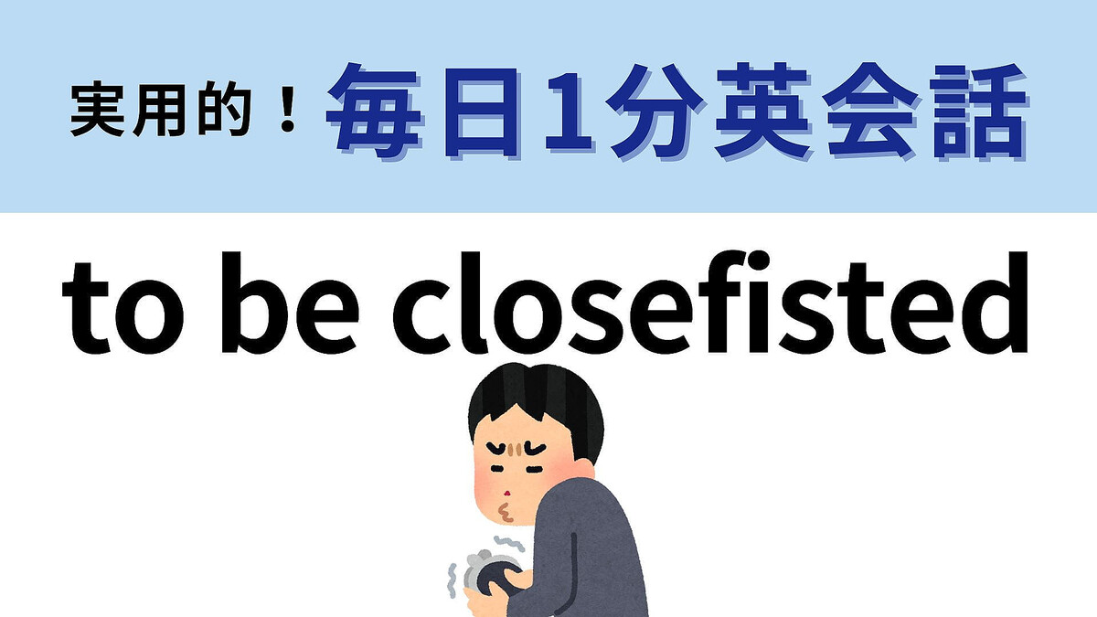 「to be closefisted」の意味は?全然答えが想像できない…!【1分英会話】