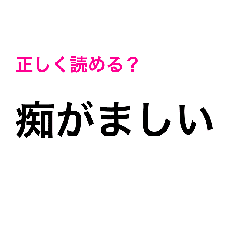 痴がましい は ちがましい としか読めなくない 正解はコレ 読み間違いが多い漢字 Peachy ライブドアニュース