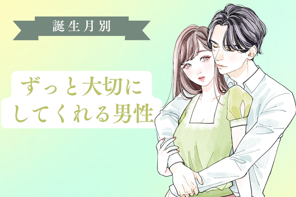 【男性の誕生月別】ずっと大切にしてくれる男性ランキング＜第1位～第3位＞ 2024年7月3日掲載 Peachy ライブドアニュース