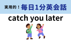 ��catch you later�פΰ�̣�ϡ�ľ���Ϥ��ʤ���...����1ʬ�Ѳ��á�