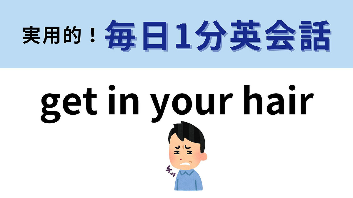 get in your hair」の意味は？答えは、「髪の毛を～」ではありません...！【1分英会話】 - Peachy（ピーチィ） -  ライブドアニュース