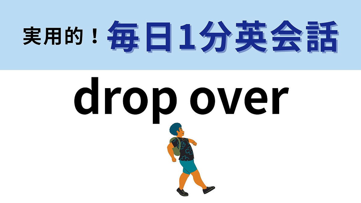 「drop over」の意味は?日常で使うカジュアルな表現!【1分英会話】