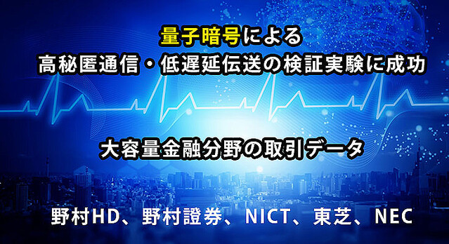 誰も解読できない「量子暗号通信」を金融分野で実証実験、秘匿性と低遅延で実用化に手応え 野村HD/野村證券/NICT/東芝/NEC