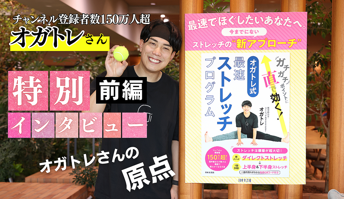 チャンネル登録者数150万人超。オガトレさんの原点と、「オガトレ」誕生秘話！ ストレッチYouTubeチャンネル『オガトレ』オガトレさんロングインタビュー【前編】