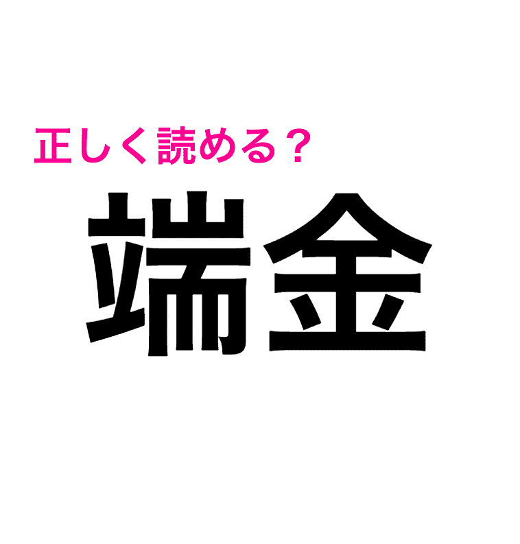 端金 の読み方知ってる 正解見たら思ってたのと違いすぎた 読み間違いが多い漢字 Peachy ライブドアニュース