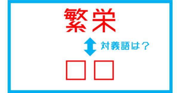 漢字対義語クイズ 繁栄 この言葉の対義語は 第227問 ライブドアニュース