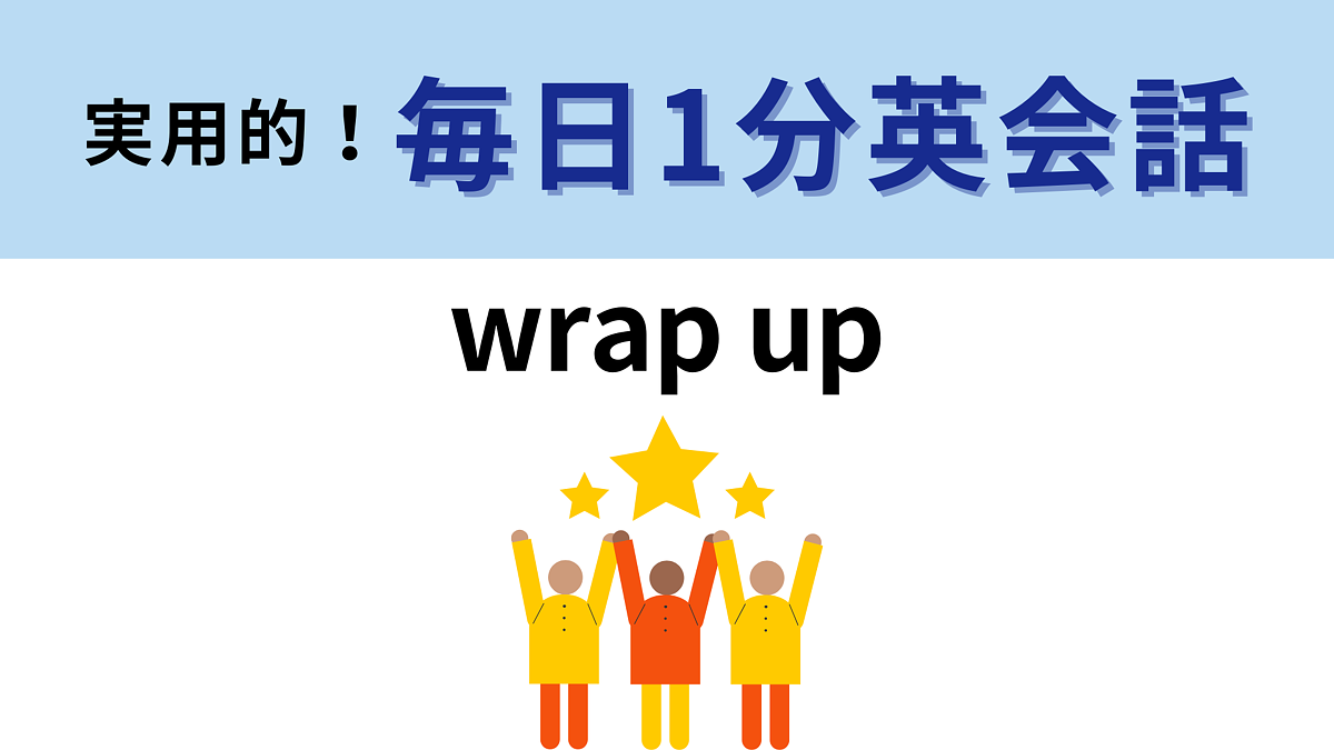 「wrap up」の意味は?ビジネスマンなら使ってる…!?【1分英会話】