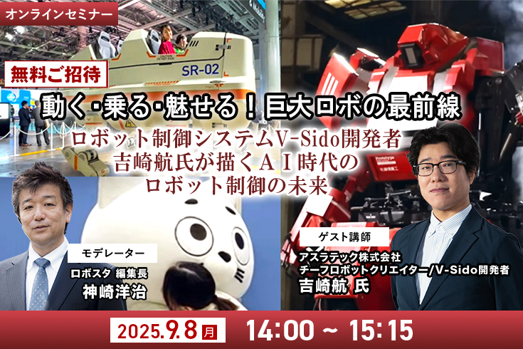 【オンラインセミナー】無料ご招待「動く・乗る・魅せる!巨大ロボの最前線」ロボット制御システムV-Sido開発者の吉崎航氏が描く AI時代のロボット制御の未来