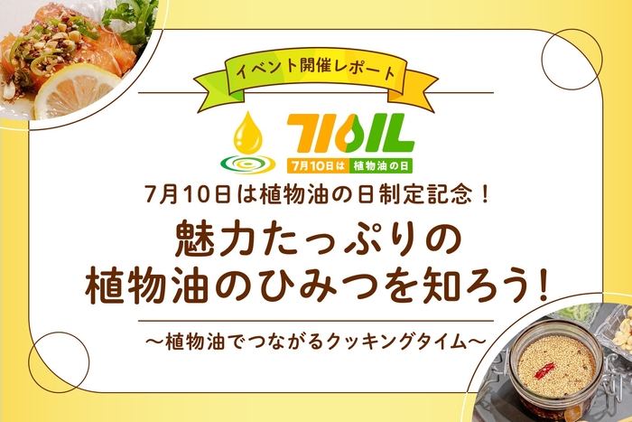 「7月10日は植物油の日」制定記念!植物油PRイベント「魅力たっぷりの植物油のひみつを知ろう!~植物油でつながるクッキングタイム~」を2026年7月10日(金)に開催