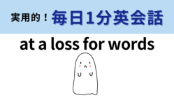 ��at a loss for words�פΰ�̣�ϡ���loss�פ��狼��д�ñ���⡪��1ʬ�Ѳ��á�