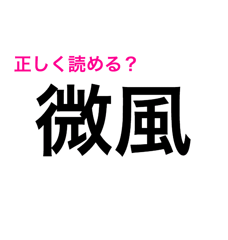 えっ 微風 は びふう じゃないの 正解見たら思ってたのと違った 読み間違いが多い漢字 Peachy ライブドアニュース