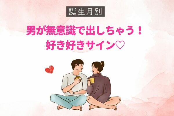 男性の誕生月でわかる！男が無意識で出しちゃう「好き好きサイン」〈7月～12月〉 2023年12月12日掲載 Peachy