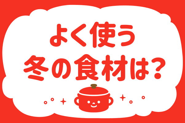 「よく使う冬の食材は？」＜回答数38,685票＞【教えて！ みんなの衣食住「みんなの暮らし調査隊」結果発表 第451回】