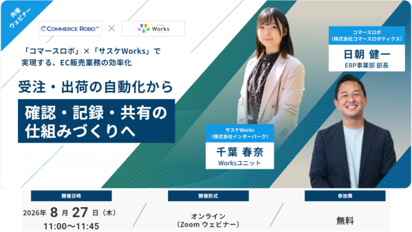 【8/27（木）開催】―コマースロボ×サスケWorksで実現するEC業務設計― 受注・出荷の自動化から、確認・記録・共有の仕組みづくりへ ―無料オンラインセミナー