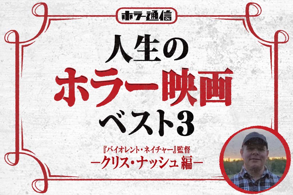 人生のホラー映画ベスト3　−クリス・ナッシュ 編−（『バイオレント・ネイチャー』監督）