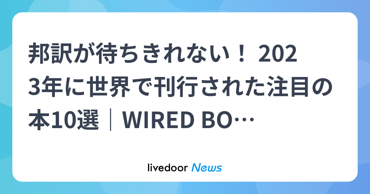 邦訳が待ちきれない! 2023年に世界で刊行された注目の本10選|WIRED BOOK GUIDE - ライブドアニュース