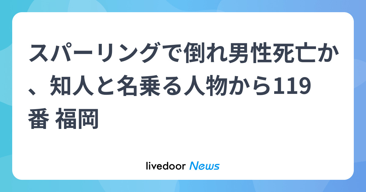 スパーリングで倒れ死亡か　福岡のマンション - ライブドアニュース