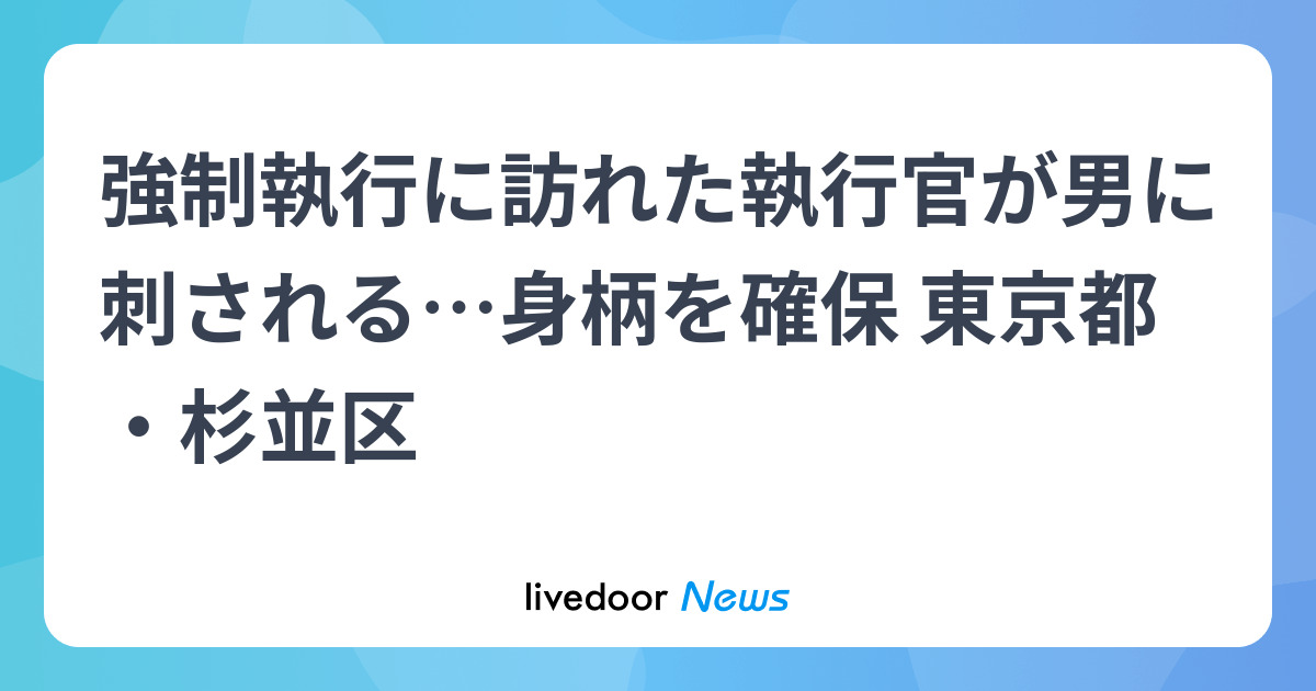 【速報】強制執行に訪れた執行官らが男に刺される　男はガスボンベ爆発させ逃走も…身柄確保　東京・杉並区 - ライブドアニュース