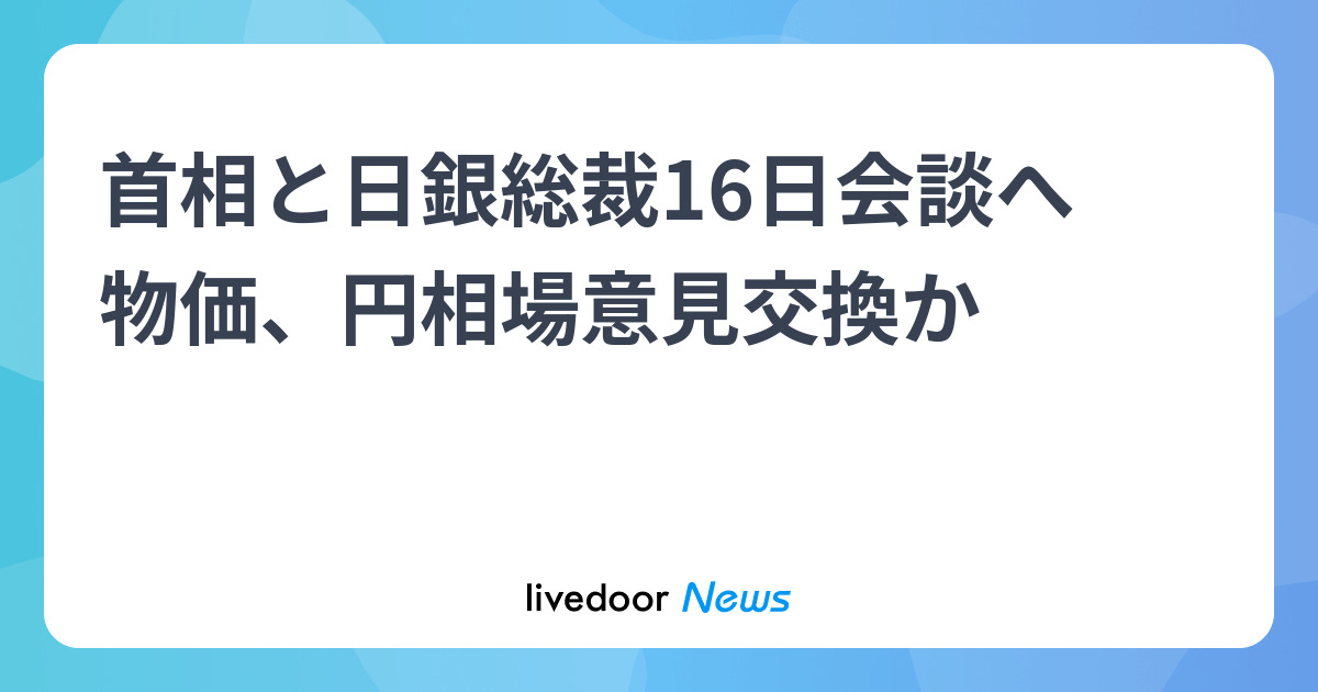 首相と日銀総裁16日会談へ　物価、円相場意見交換か - ライブドアニュース