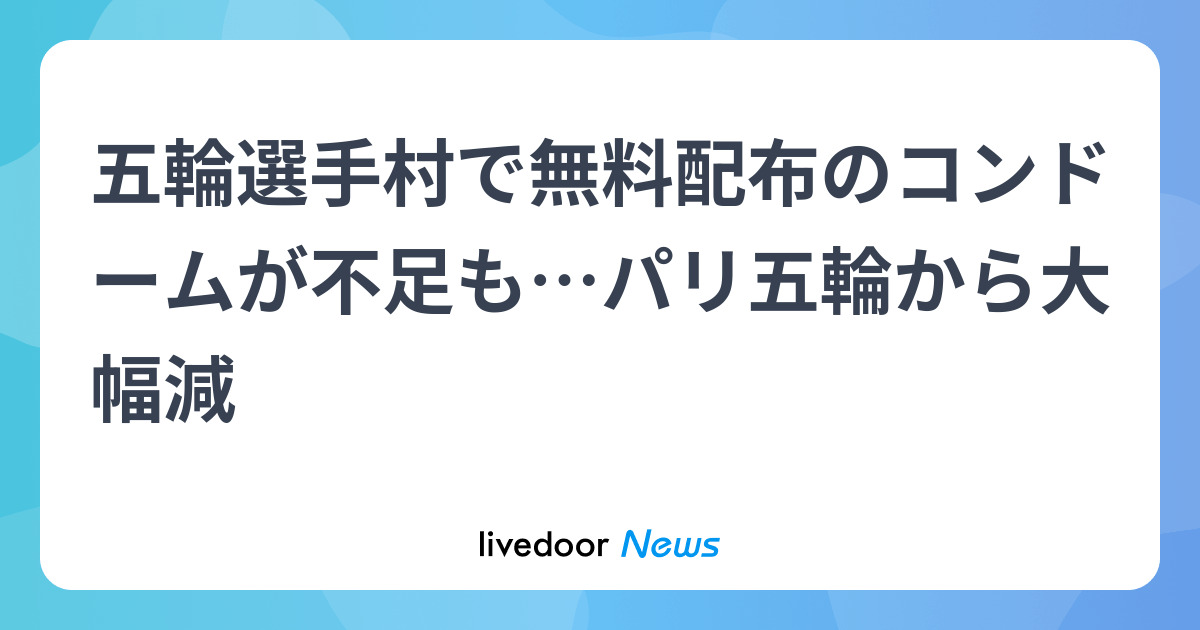 【五輪】選手村でコンドーム不足「１万個が使われた」　ＩＯＣが会見　パリ五輪の３０万個から大幅減？ - ライブドアニュース