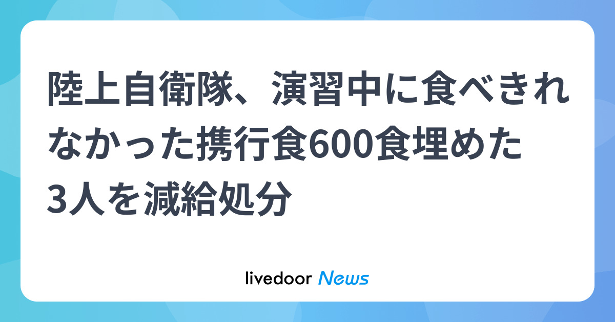 陸上自衛隊、携行食埋め5人減給　北海道・名寄、600食不法投棄 - ライブドアニュース