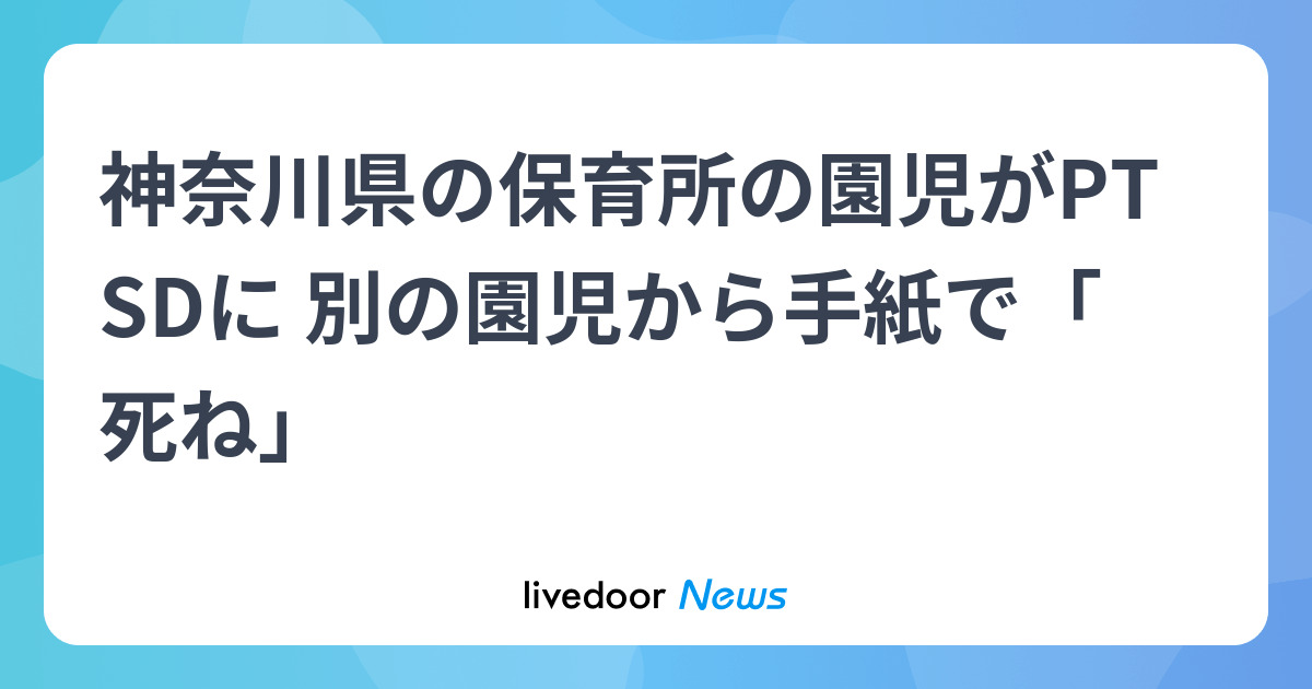 保育所、園児が手紙で「死ね」　横浜、保護者がいじめ調査要望 - ライブドアニュース